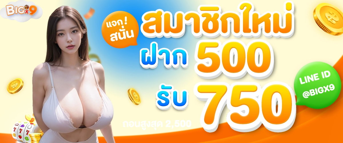 สมาชิกใหม่ ฝาก 500 รับ 750 -bigx9